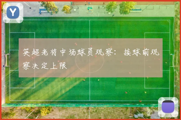 英超老将中场球员观察:接球前观察决定上限