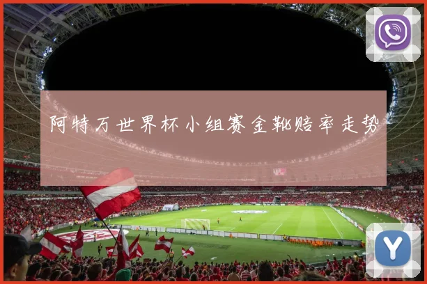 阿特万世界杯小组赛金靴赔率走势