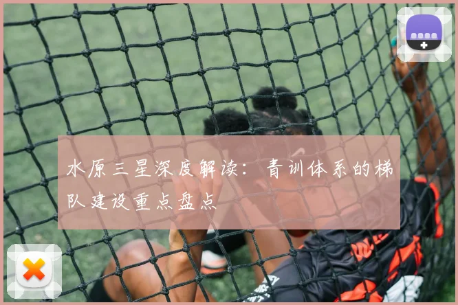 水原三星深度解读：青训体系的梯队建设重点盘点