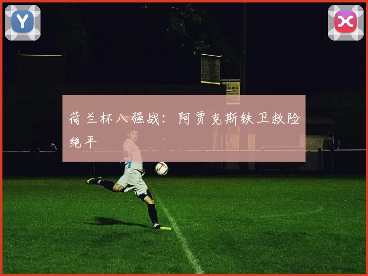 荷兰杯八强战：阿贾克斯铁卫救险绝平