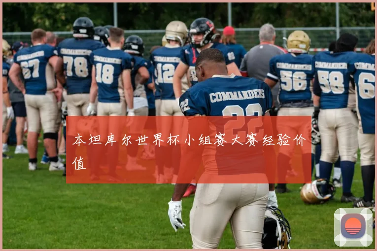 本坦库尔世界杯小组赛大赛经验价值