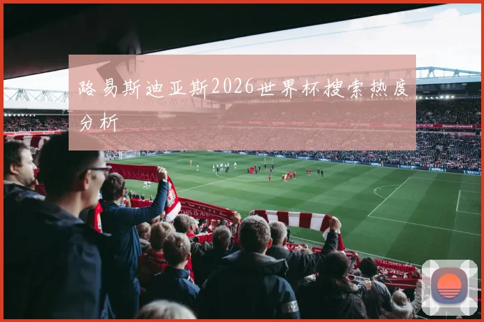 路易斯迪亚斯2026世界杯搜索热度分析