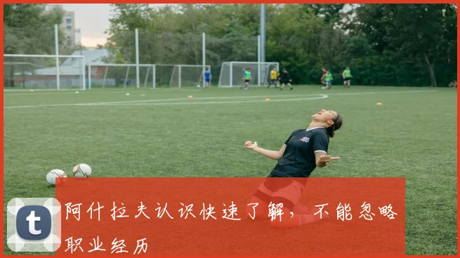 阿什拉夫认识快速了解，不能忽略职业经历