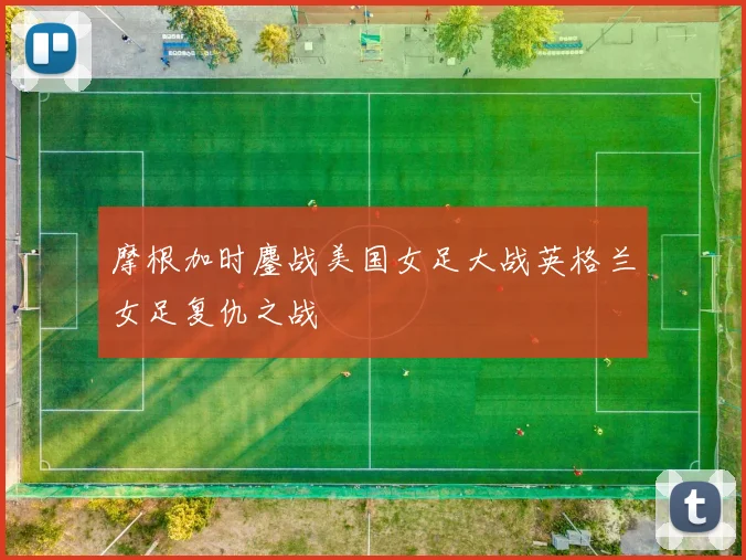 摩根加时鏖战美国女足大战英格兰女足复仇之战