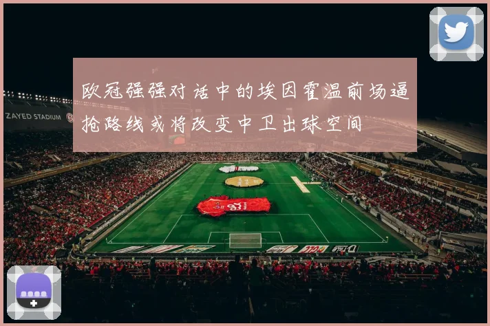 欧冠强强对话中的埃因霍温前场逼抢路线或将改变中卫出球空间