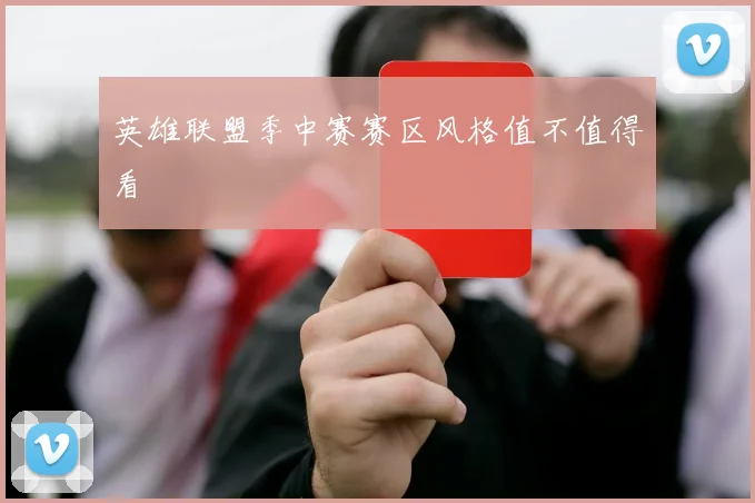 英雄联盟季中赛赛区风格值不值得看