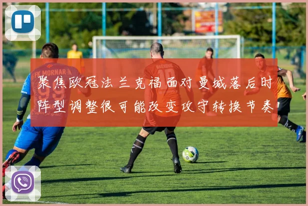 聚焦欧冠法兰克福面对曼城落后时阵型调整很可能改变攻守转换节奏