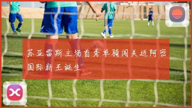 苏亚雷斯主场首秀单骑闯关迈阿密国际新王诞生