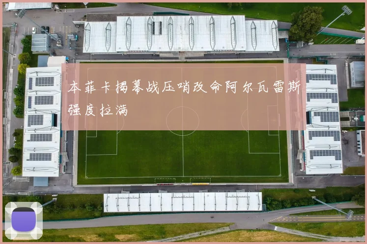 本菲卡揭幕战压哨改命阿尔瓦雷斯强度拉满