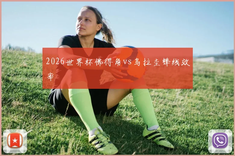 2026世界杯佛得角vs乌拉圭锋线效率
