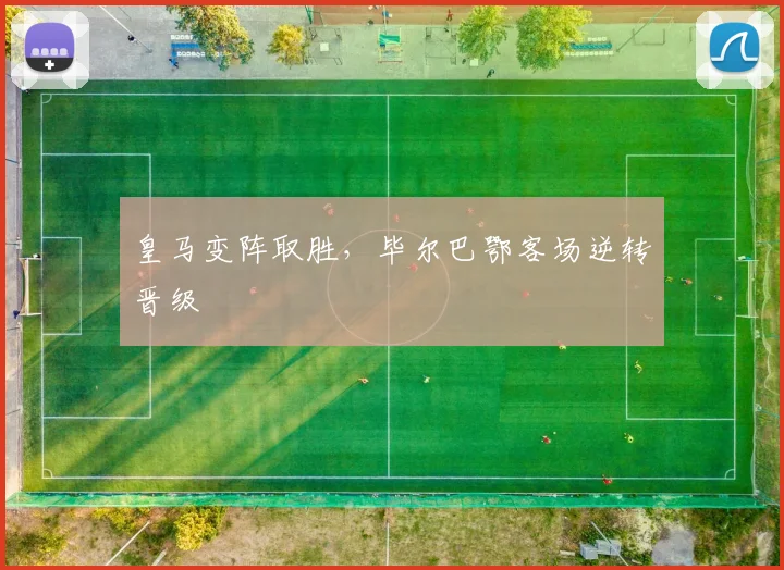皇马变阵取胜,毕尔巴鄂客场逆转晋级