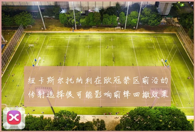 纽卡斯尔托纳利在欧冠禁区前沿的传射选择很可能影响前锋回撤效果