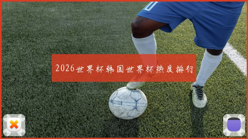 2026世界杯韩国世界杯热度排行
