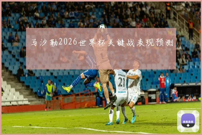 马沙勒2026世界杯关键战表现预测