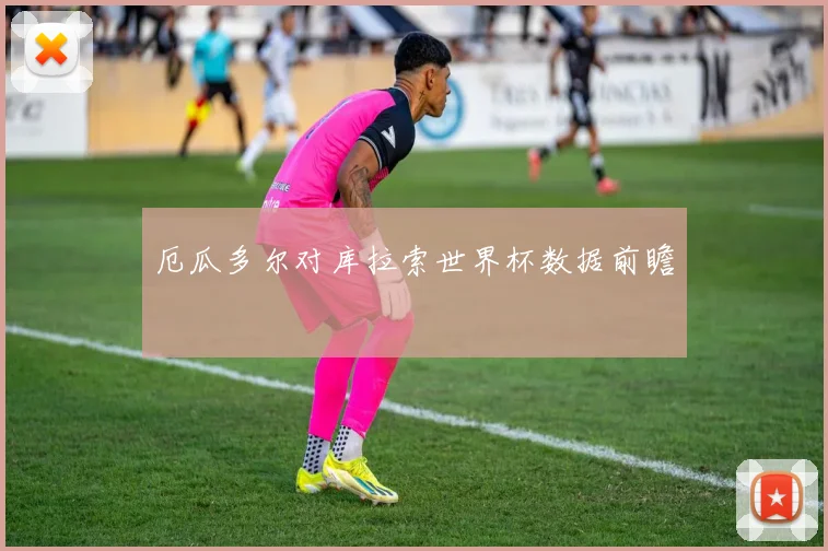 厄瓜多尔对库拉索世界杯数据前瞻