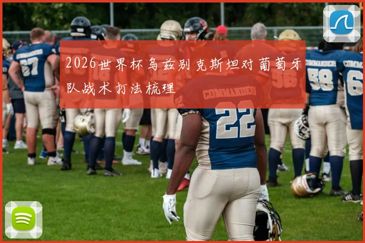 2026世界杯乌兹别克斯坦对葡萄牙队战术打法梳理