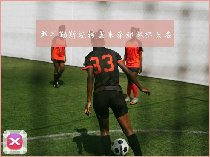 那不勒斯逆转国米夺超级杯头名
