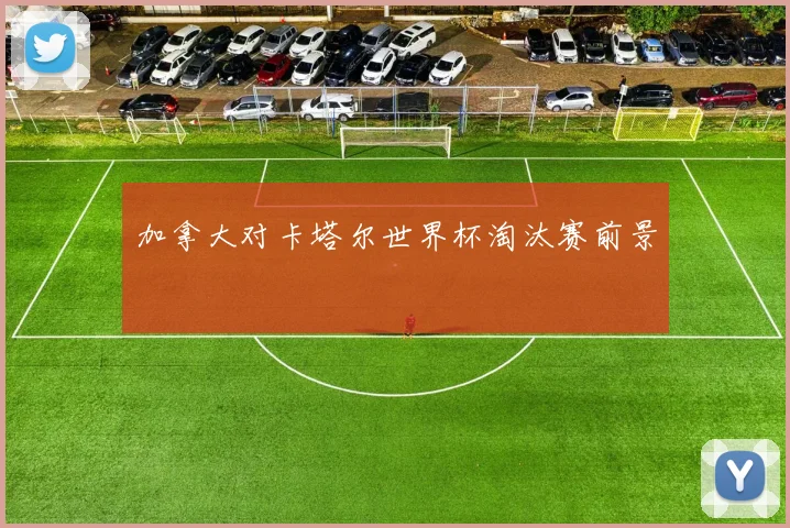 加拿大对卡塔尔世界杯淘汰赛前景
