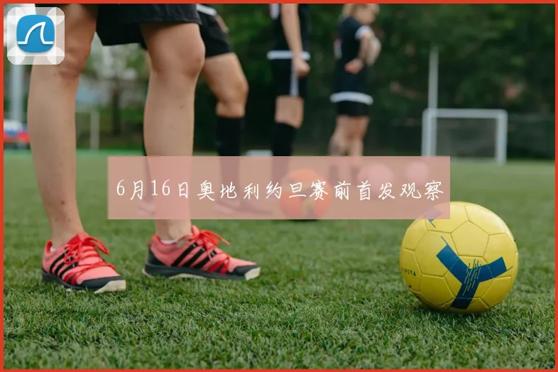 6月16日奥地利约旦赛前首发观察