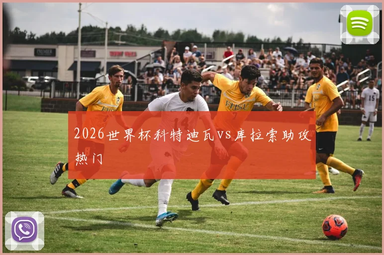 2026世界杯科特迪瓦vs库拉索助攻热门