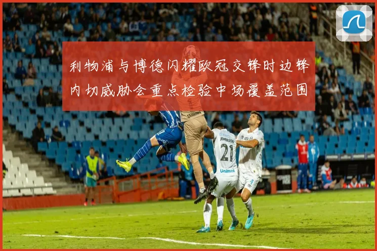 利物浦与博德闪耀欧冠交锋时边锋内切威胁会重点检验中场覆盖范围