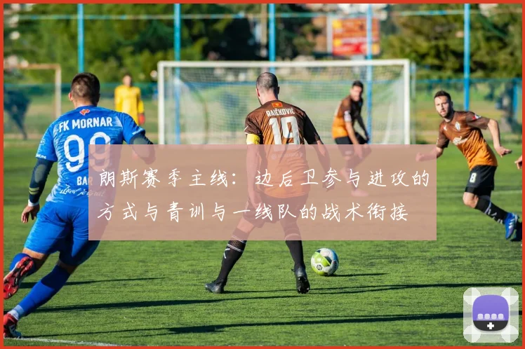 朗斯赛季主线：边后卫参与进攻的方式与青训与一线队的战术衔接