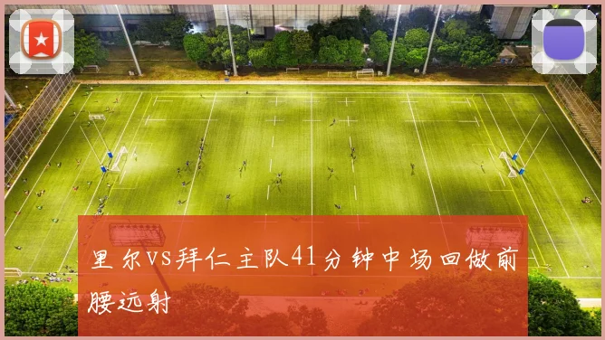 里尔vs拜仁主队41分钟中场回做前腰远射