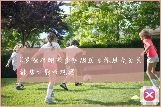 C罗面对刚果金防线反击推进是否关键盘口影响观察