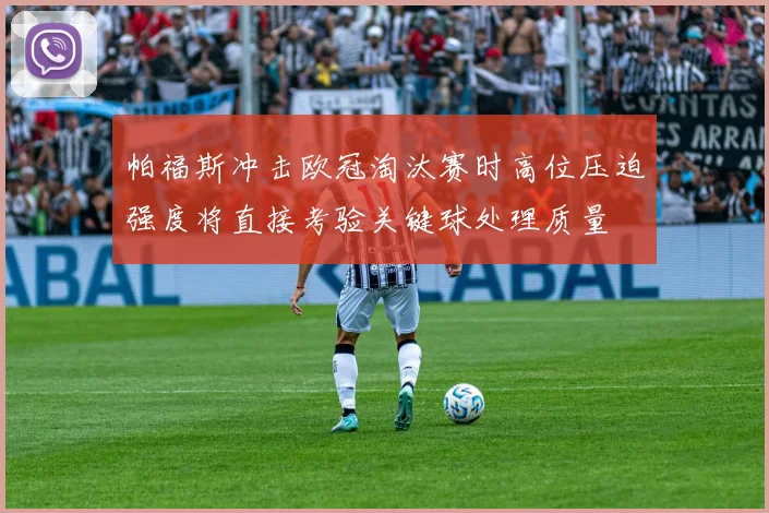 帕福斯冲击欧冠淘汰赛时高位压迫强度将直接考验关键球处理质量