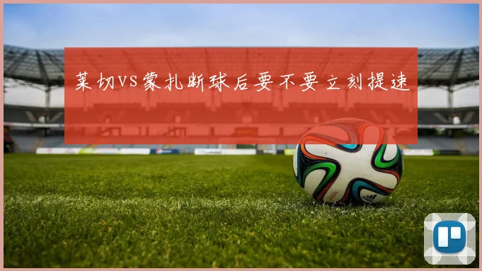 莱切vs蒙扎断球后要不要立刻提速