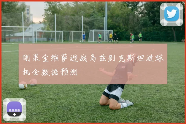 刚果金维萨迎战乌兹别克斯坦进球机会数据预测