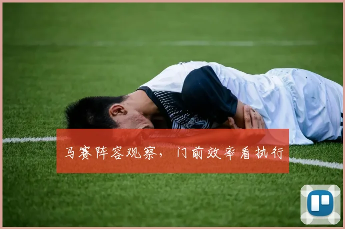 马赛阵容观察，门前效率看执行