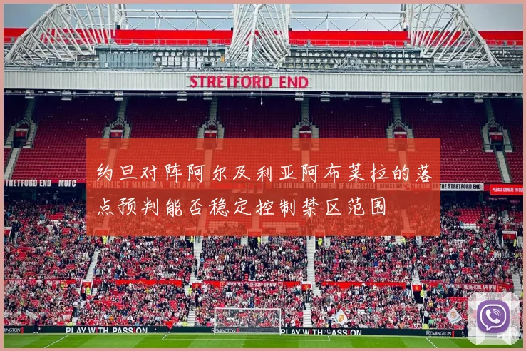 约旦对阵阿尔及利亚阿布莱拉的落点预判能否稳定控制禁区范围