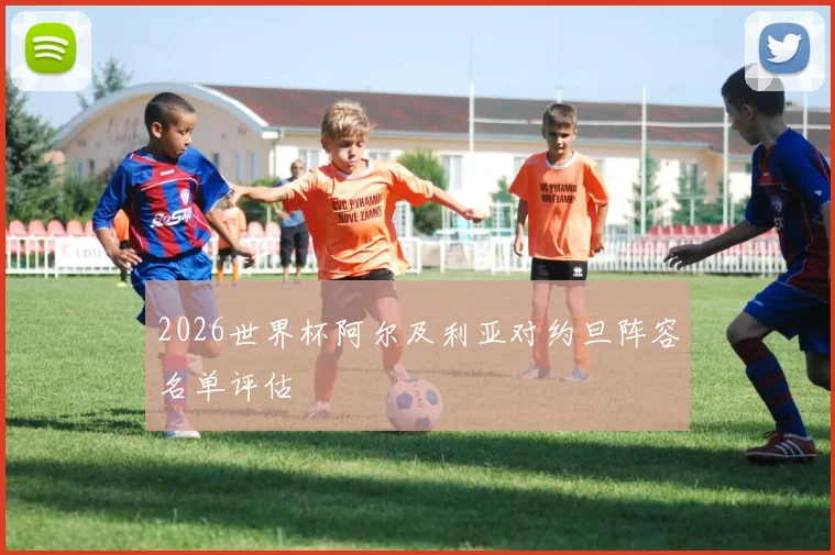 2026世界杯阿尔及利亚对约旦阵容名单评估