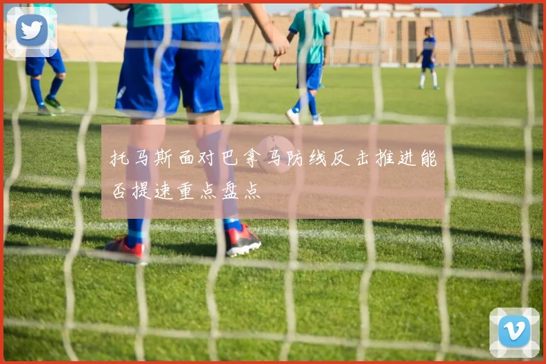 托马斯面对巴拿马防线反击推进能否提速重点盘点